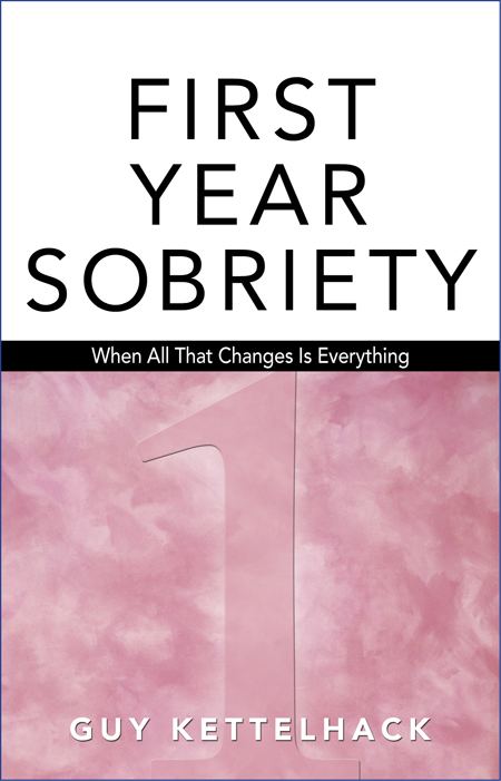 First Year Sobriety: When All That Changes Is Everything Guy Kettelhack